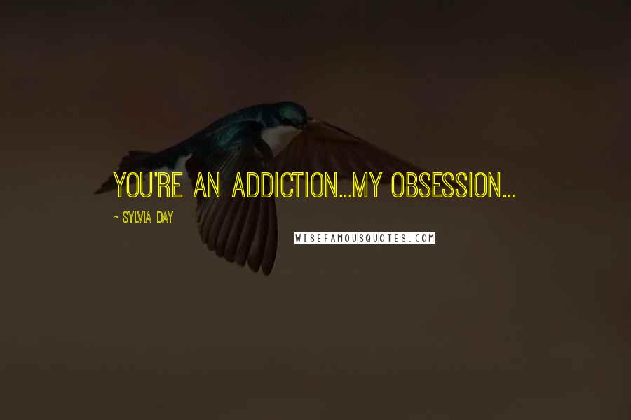 Sylvia Day Quotes: You're an addiction...my obsession...