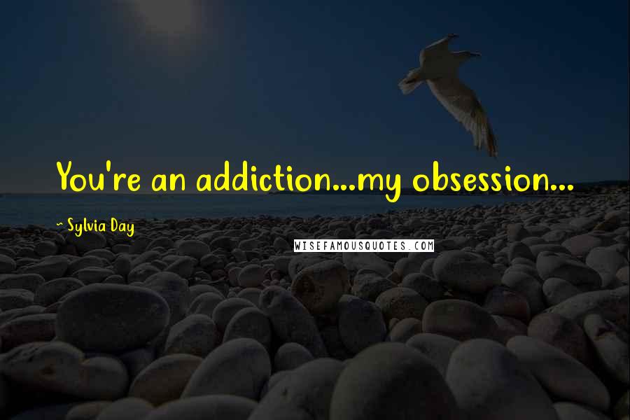 Sylvia Day Quotes: You're an addiction...my obsession...