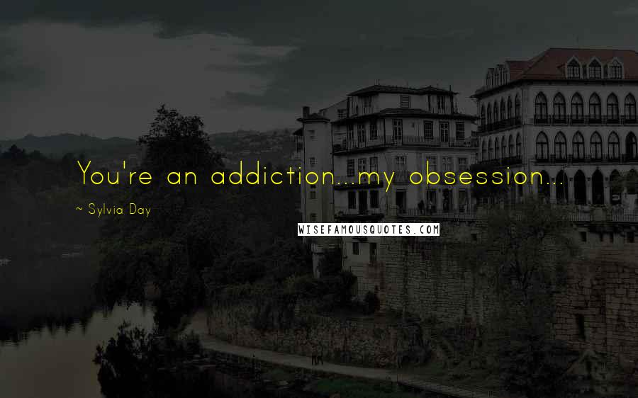 Sylvia Day Quotes: You're an addiction...my obsession...