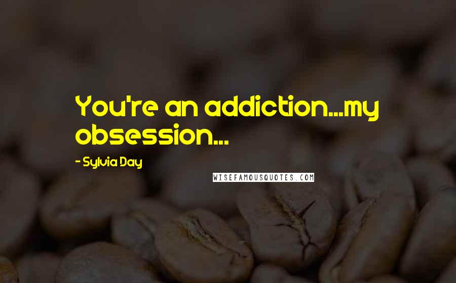 Sylvia Day Quotes: You're an addiction...my obsession...