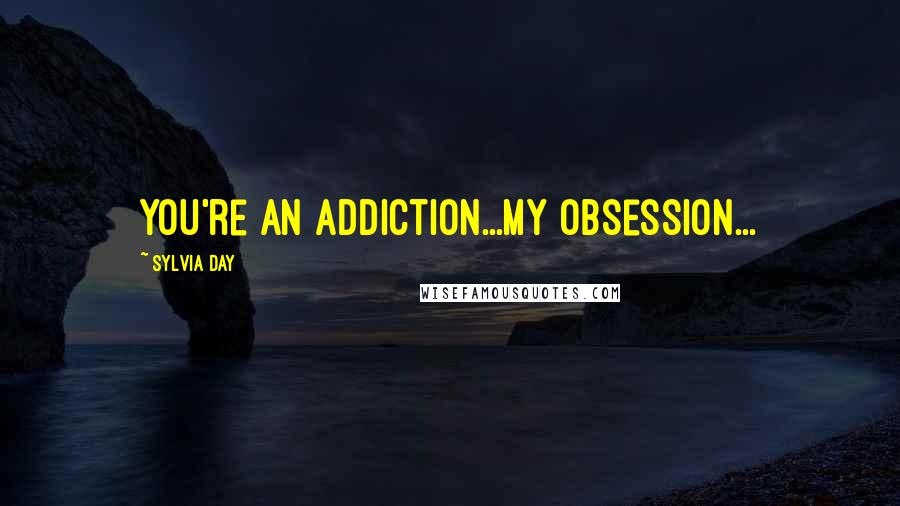 Sylvia Day Quotes: You're an addiction...my obsession...