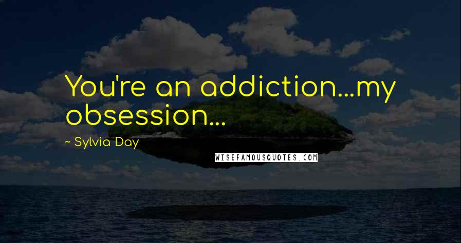 Sylvia Day Quotes: You're an addiction...my obsession...