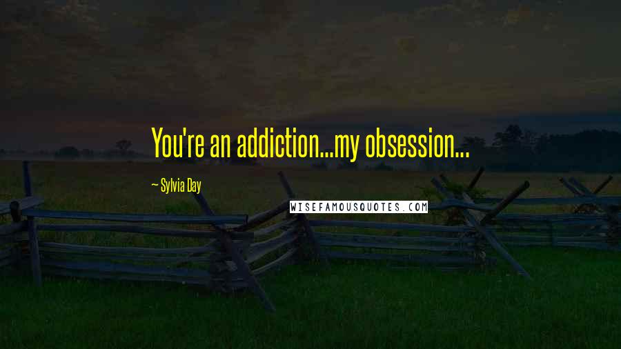 Sylvia Day Quotes: You're an addiction...my obsession...