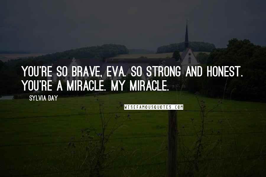 Sylvia Day Quotes: You're so brave, Eva. So strong and honest. You're a miracle. My miracle.