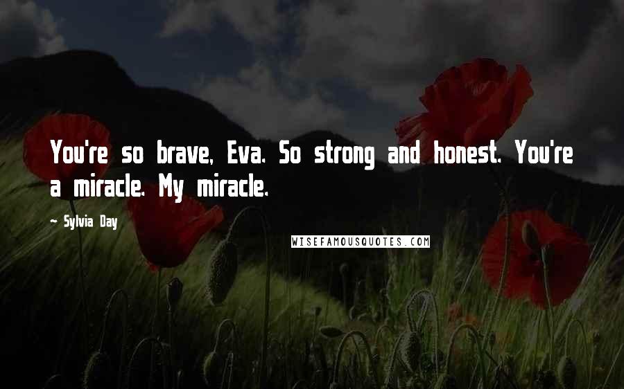 Sylvia Day Quotes: You're so brave, Eva. So strong and honest. You're a miracle. My miracle.