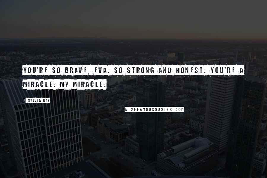 Sylvia Day Quotes: You're so brave, Eva. So strong and honest. You're a miracle. My miracle.