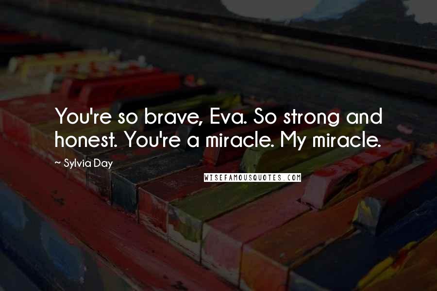 Sylvia Day Quotes: You're so brave, Eva. So strong and honest. You're a miracle. My miracle.