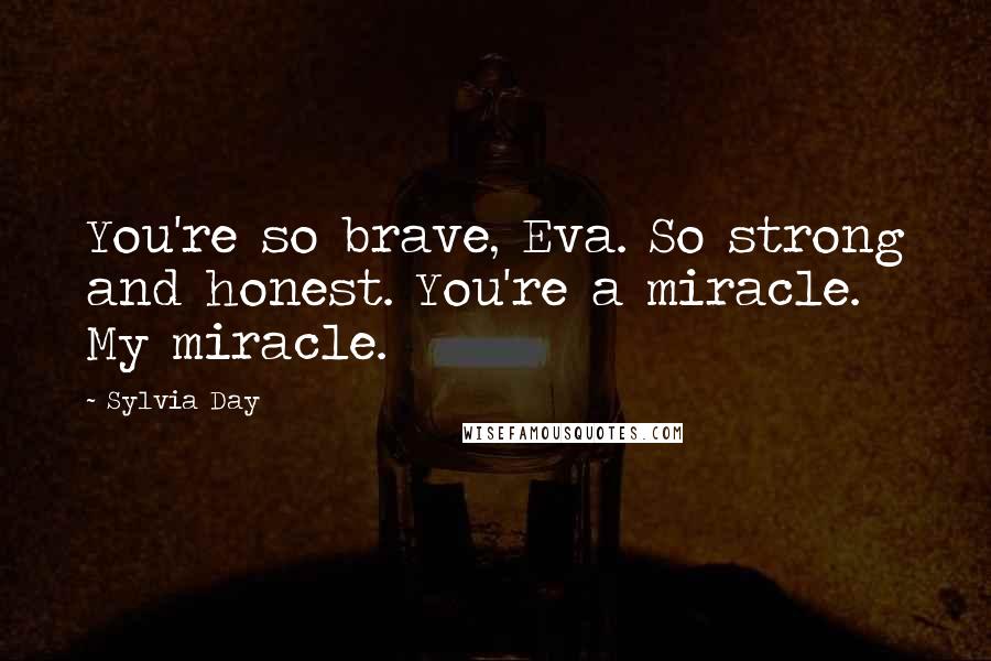 Sylvia Day Quotes: You're so brave, Eva. So strong and honest. You're a miracle. My miracle.