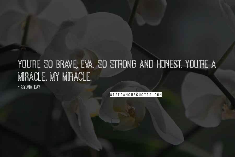 Sylvia Day Quotes: You're so brave, Eva. So strong and honest. You're a miracle. My miracle.