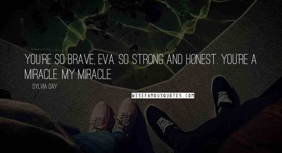 Sylvia Day Quotes: You're so brave, Eva. So strong and honest. You're a miracle. My miracle.