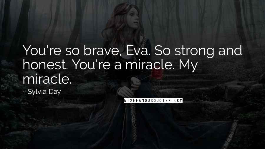 Sylvia Day Quotes: You're so brave, Eva. So strong and honest. You're a miracle. My miracle.