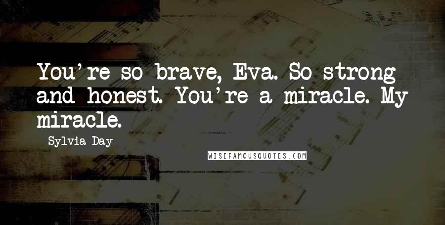 Sylvia Day Quotes: You're so brave, Eva. So strong and honest. You're a miracle. My miracle.