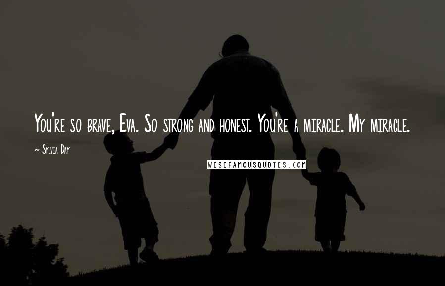 Sylvia Day Quotes: You're so brave, Eva. So strong and honest. You're a miracle. My miracle.