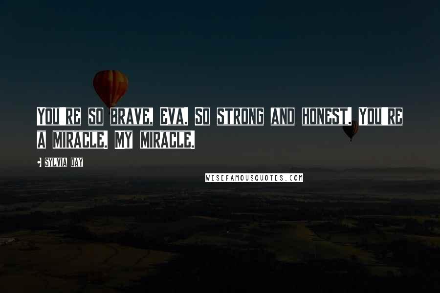 Sylvia Day Quotes: You're so brave, Eva. So strong and honest. You're a miracle. My miracle.