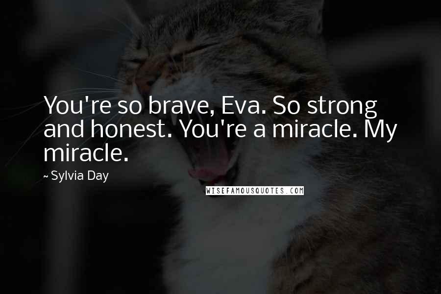 Sylvia Day Quotes: You're so brave, Eva. So strong and honest. You're a miracle. My miracle.