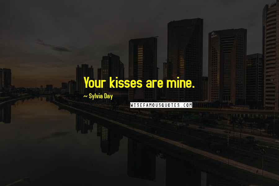 Sylvia Day Quotes: Your kisses are mine.