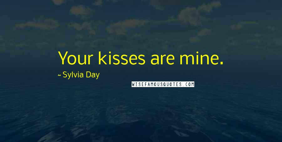 Sylvia Day Quotes: Your kisses are mine.