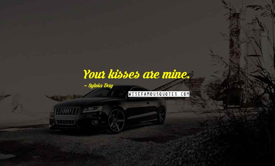 Sylvia Day Quotes: Your kisses are mine.