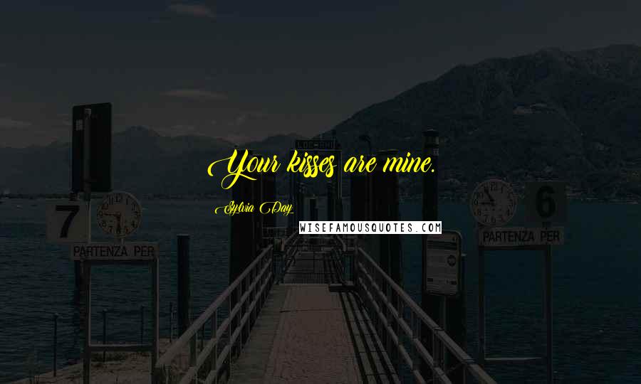 Sylvia Day Quotes: Your kisses are mine.