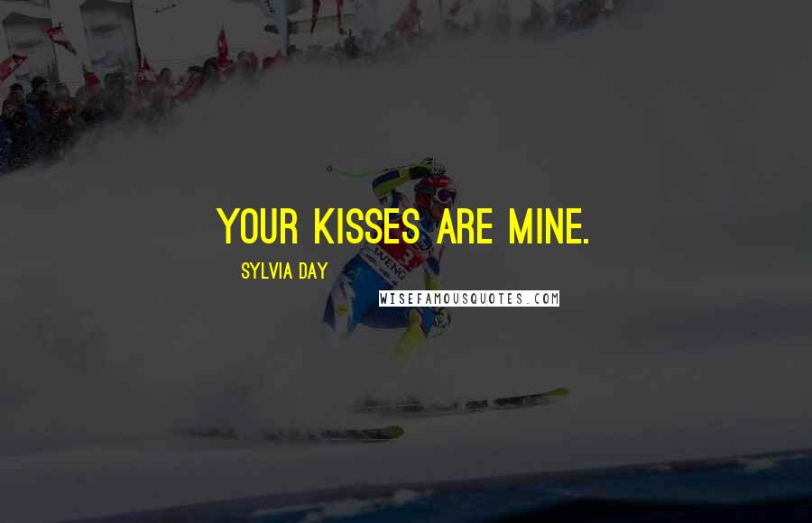 Sylvia Day Quotes: Your kisses are mine.