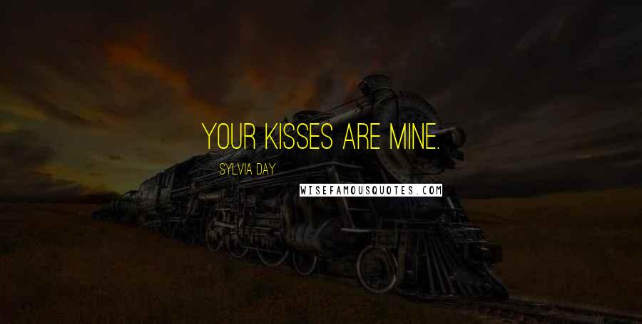 Sylvia Day Quotes: Your kisses are mine.