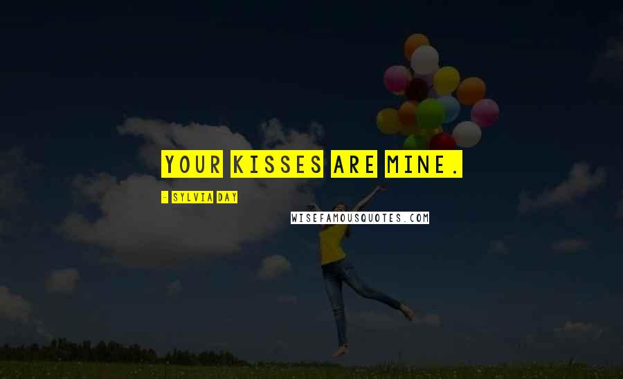 Sylvia Day Quotes: Your kisses are mine.