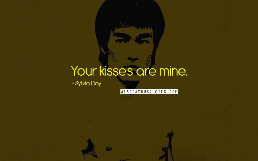 Sylvia Day Quotes: Your kisses are mine.