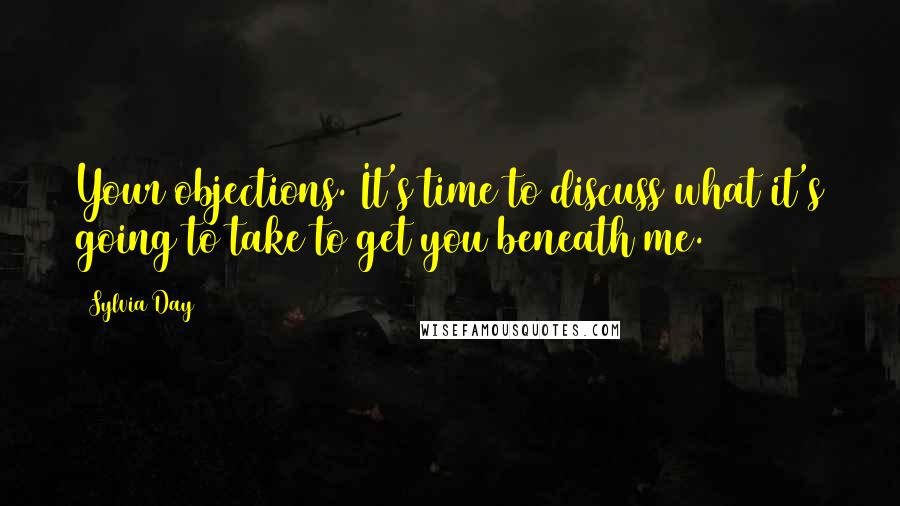 Sylvia Day Quotes: Your objections. It's time to discuss what it's going to take to get you beneath me.