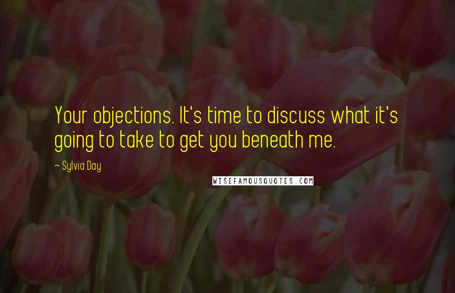 Sylvia Day Quotes: Your objections. It's time to discuss what it's going to take to get you beneath me.