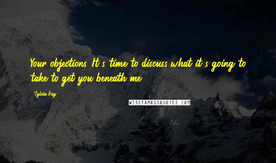 Sylvia Day Quotes: Your objections. It's time to discuss what it's going to take to get you beneath me.