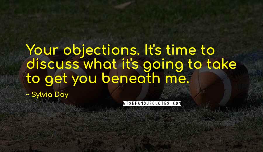 Sylvia Day Quotes: Your objections. It's time to discuss what it's going to take to get you beneath me.