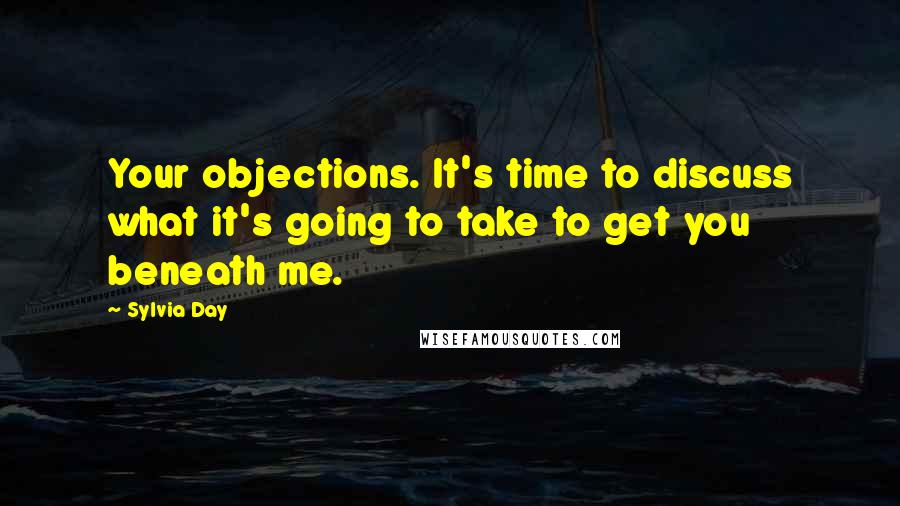 Sylvia Day Quotes: Your objections. It's time to discuss what it's going to take to get you beneath me.