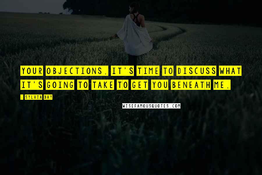 Sylvia Day Quotes: Your objections. It's time to discuss what it's going to take to get you beneath me.