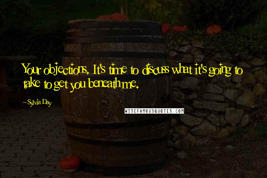 Sylvia Day Quotes: Your objections. It's time to discuss what it's going to take to get you beneath me.