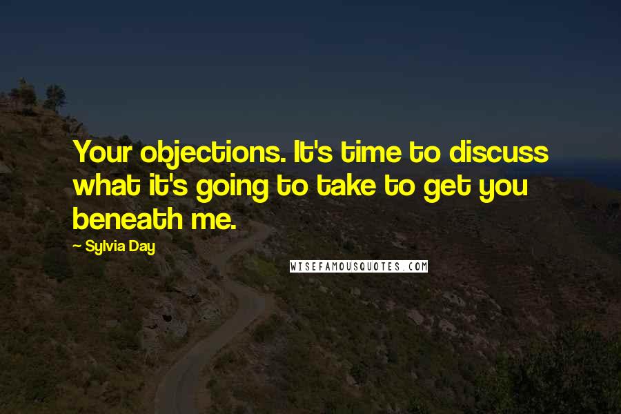 Sylvia Day Quotes: Your objections. It's time to discuss what it's going to take to get you beneath me.