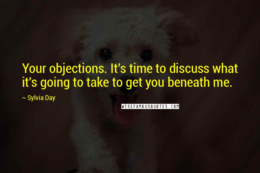 Sylvia Day Quotes: Your objections. It's time to discuss what it's going to take to get you beneath me.