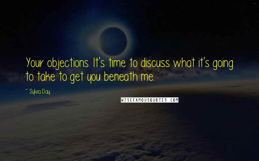 Sylvia Day Quotes: Your objections. It's time to discuss what it's going to take to get you beneath me.