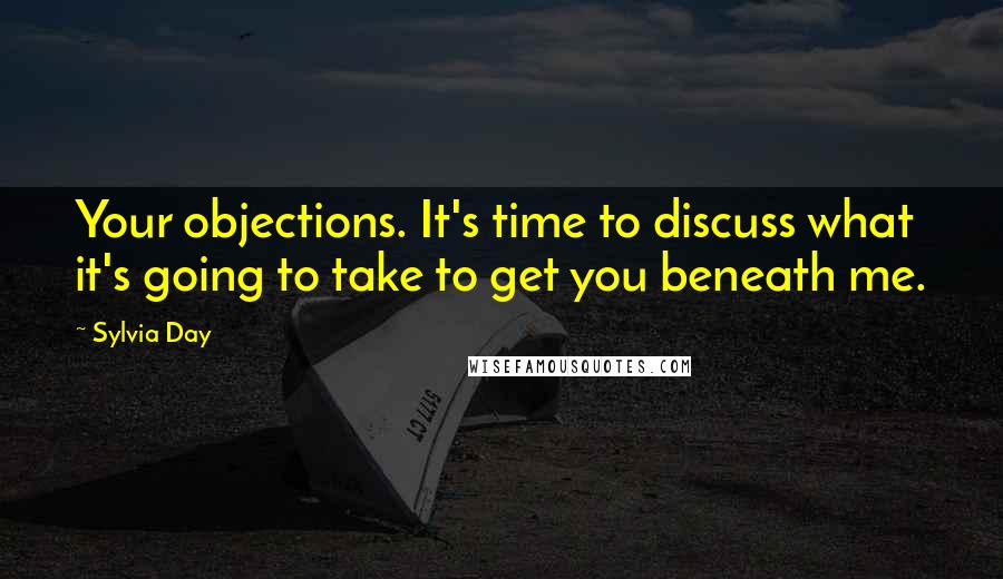 Sylvia Day Quotes: Your objections. It's time to discuss what it's going to take to get you beneath me.