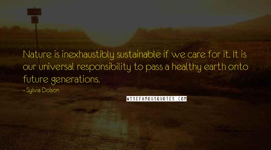 Sylvia Dolson Quotes: Nature is inexhaustibly sustainable if we care for it. It is our universal responsibility to pass a healthy earth onto future generations.