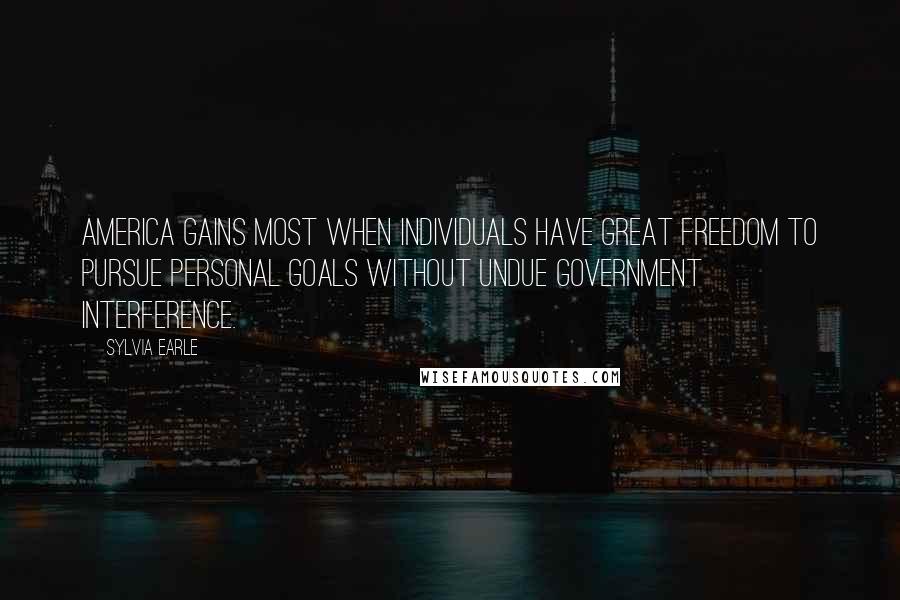 Sylvia Earle Quotes: America gains most when individuals have great freedom to pursue personal goals without undue government interference.