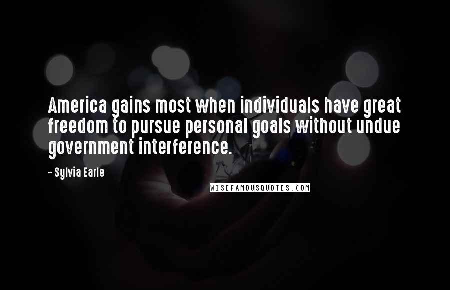 Sylvia Earle Quotes: America gains most when individuals have great freedom to pursue personal goals without undue government interference.