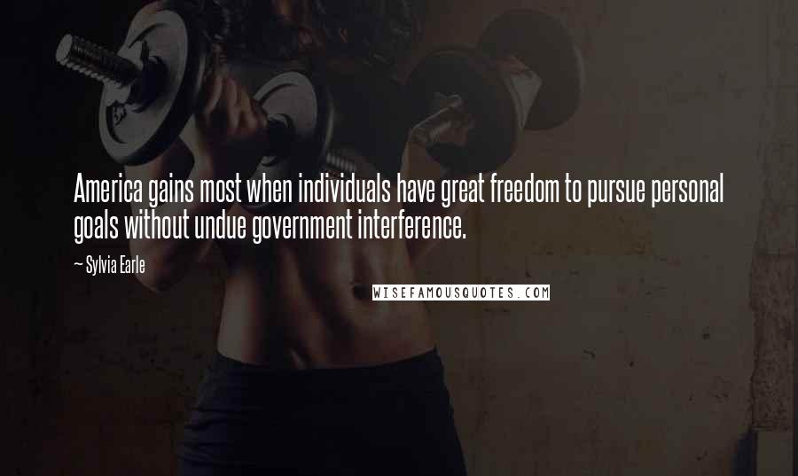 Sylvia Earle Quotes: America gains most when individuals have great freedom to pursue personal goals without undue government interference.