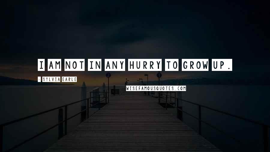 Sylvia Earle Quotes: I am not in any hurry to grow up.