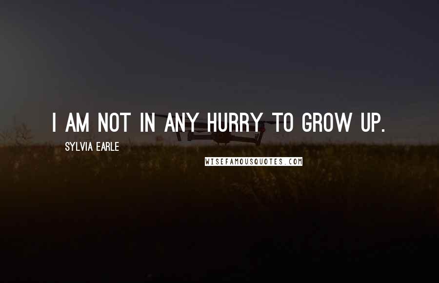 Sylvia Earle Quotes: I am not in any hurry to grow up.