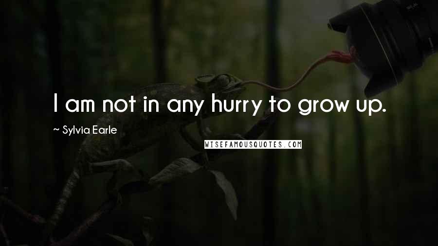 Sylvia Earle Quotes: I am not in any hurry to grow up.