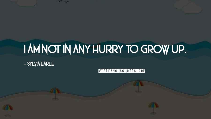 Sylvia Earle Quotes: I am not in any hurry to grow up.