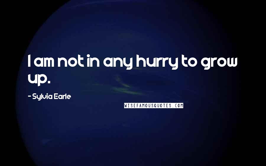 Sylvia Earle Quotes: I am not in any hurry to grow up.