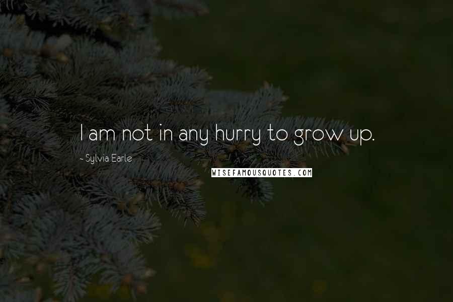 Sylvia Earle Quotes: I am not in any hurry to grow up.