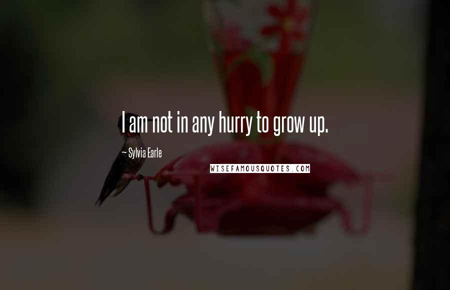 Sylvia Earle Quotes: I am not in any hurry to grow up.