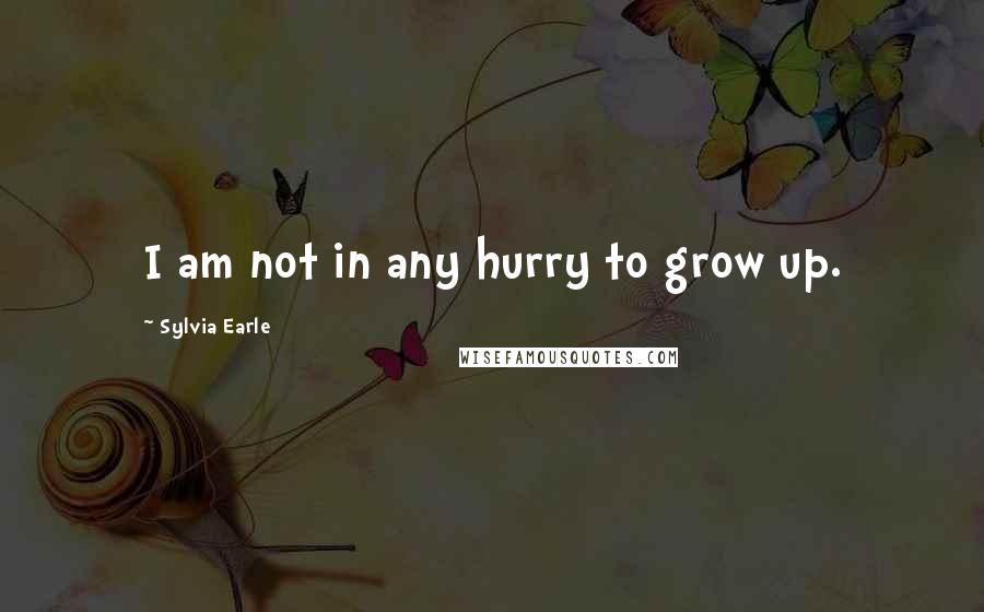 Sylvia Earle Quotes: I am not in any hurry to grow up.